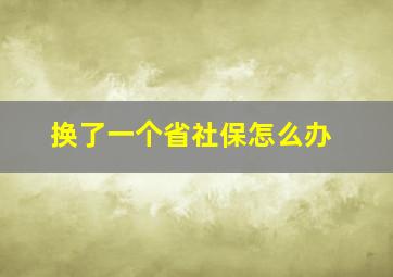 换了一个省社保怎么办