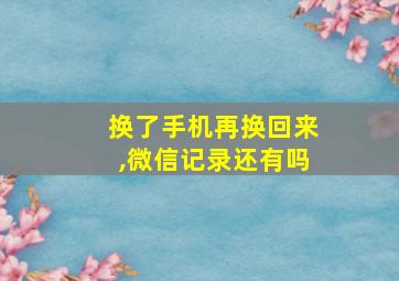 换了手机再换回来,微信记录还有吗