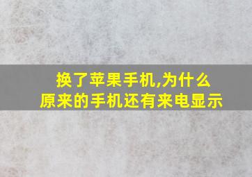 换了苹果手机,为什么原来的手机还有来电显示