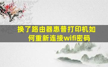 换了路由器惠普打印机如何重新连接wifi密码