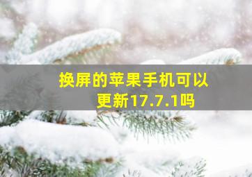 换屏的苹果手机可以更新17.7.1吗