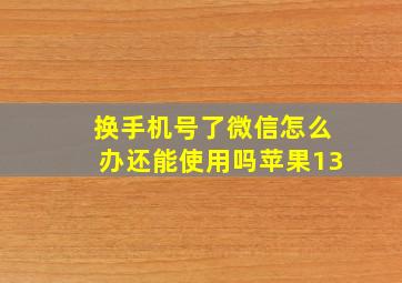 换手机号了微信怎么办还能使用吗苹果13