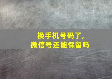 换手机号码了,微信号还能保留吗