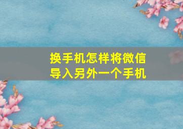 换手机怎样将微信导入另外一个手机