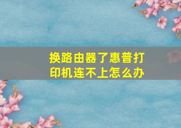 换路由器了惠普打印机连不上怎么办