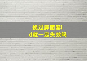 换过屏面容id就一定失效吗