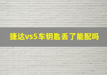 捷达vs5车钥匙丢了能配吗