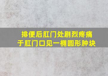 排便后肛门处剧烈疼痛于肛门口见一椭圆形肿块