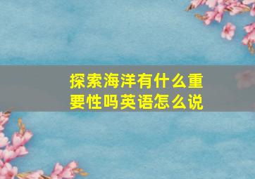 探索海洋有什么重要性吗英语怎么说