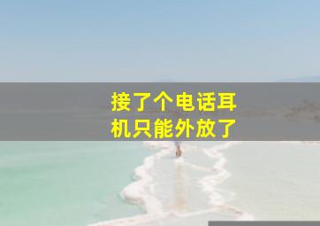 接了个电话耳机只能外放了