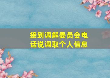 接到调解委员会电话说调取个人信息