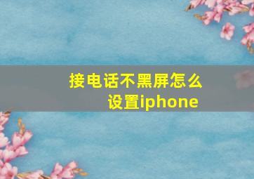 接电话不黑屏怎么设置iphone