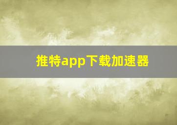 推特app下载加速器