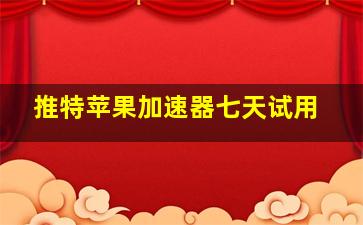 推特苹果加速器七天试用