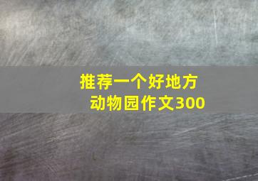 推荐一个好地方动物园作文300