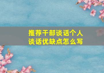 推荐干部谈话个人谈话优缺点怎么写