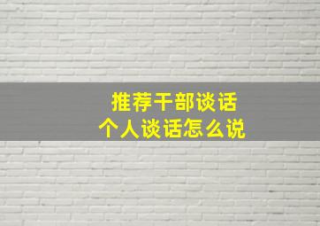 推荐干部谈话个人谈话怎么说