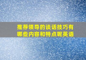 推荐领导的谈话技巧有哪些内容和特点呢英语