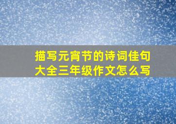 描写元宵节的诗词佳句大全三年级作文怎么写