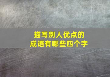 描写别人优点的成语有哪些四个字