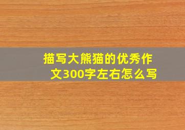 描写大熊猫的优秀作文300字左右怎么写