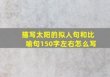 描写太阳的拟人句和比喻句150字左右怎么写