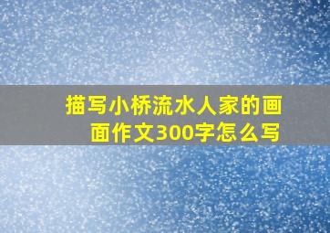 描写小桥流水人家的画面作文300字怎么写