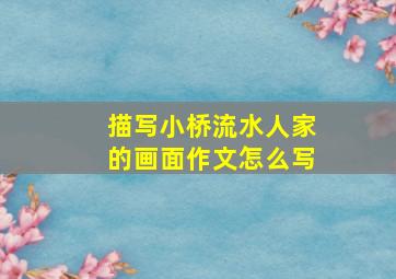 描写小桥流水人家的画面作文怎么写