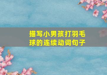 描写小男孩打羽毛球的连续动词句子