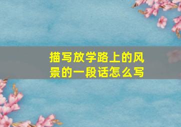 描写放学路上的风景的一段话怎么写