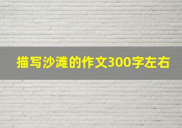 描写沙滩的作文300字左右