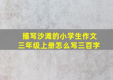 描写沙滩的小学生作文三年级上册怎么写三百字