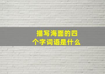 描写海面的四个字词语是什么