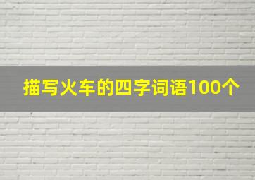 描写火车的四字词语100个