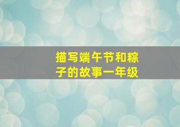 描写端午节和粽子的故事一年级