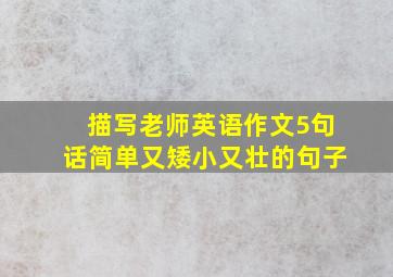 描写老师英语作文5句话简单又矮小又壮的句子