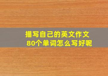 描写自己的英文作文80个单词怎么写好呢