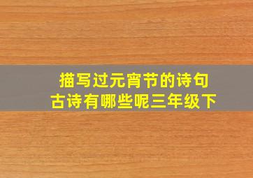 描写过元宵节的诗句古诗有哪些呢三年级下