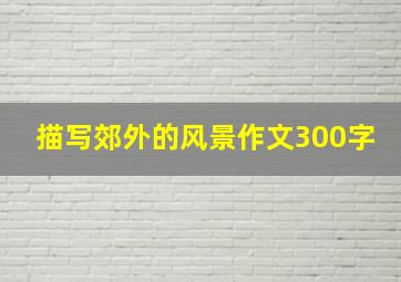 描写郊外的风景作文300字