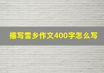 描写雪乡作文400字怎么写