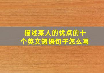 描述某人的优点的十个英文短语句子怎么写