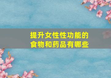 提升女性性功能的食物和药品有哪些