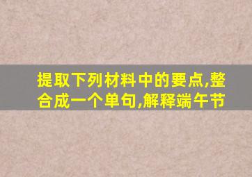 提取下列材料中的要点,整合成一个单句,解释端午节