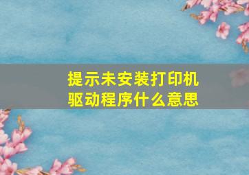 提示未安装打印机驱动程序什么意思