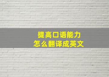 提高口语能力怎么翻译成英文