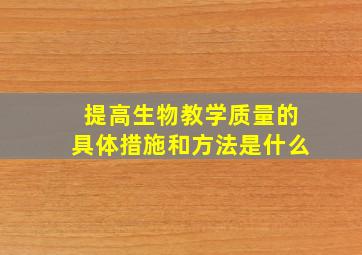 提高生物教学质量的具体措施和方法是什么