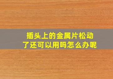 插头上的金属片松动了还可以用吗怎么办呢