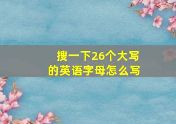 搜一下26个大写的英语字母怎么写