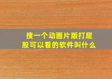 搜一个动画片版打屁股可以看的软件叫什么