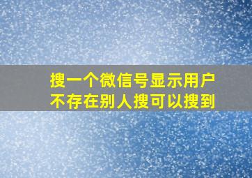 搜一个微信号显示用户不存在别人搜可以搜到